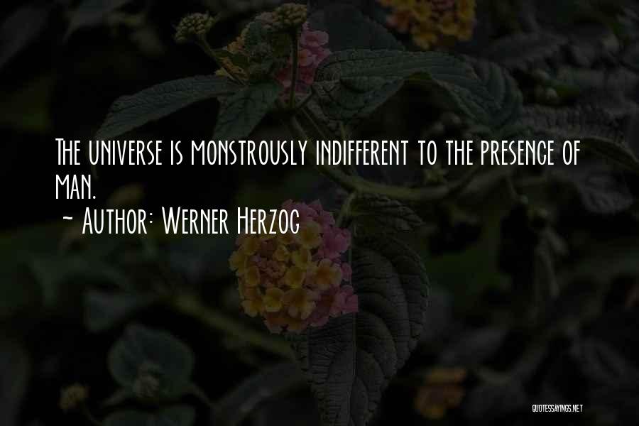 Werner Herzog Quotes: The Universe Is Monstrously Indifferent To The Presence Of Man.