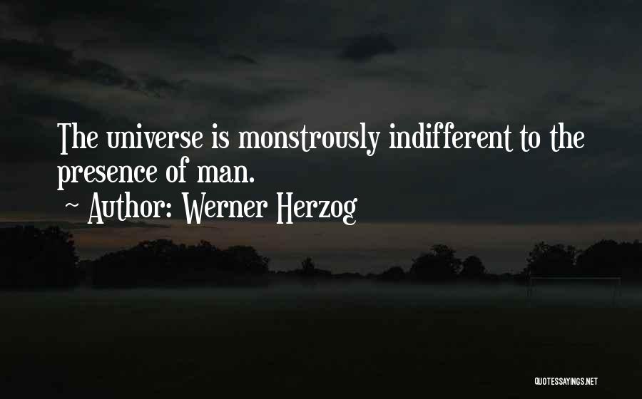 Werner Herzog Quotes: The Universe Is Monstrously Indifferent To The Presence Of Man.