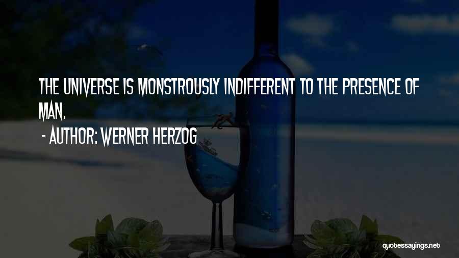 Werner Herzog Quotes: The Universe Is Monstrously Indifferent To The Presence Of Man.