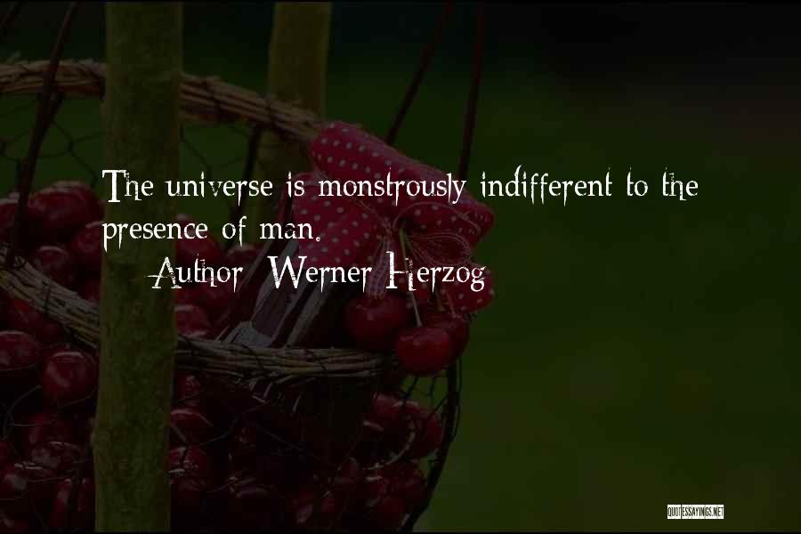 Werner Herzog Quotes: The Universe Is Monstrously Indifferent To The Presence Of Man.