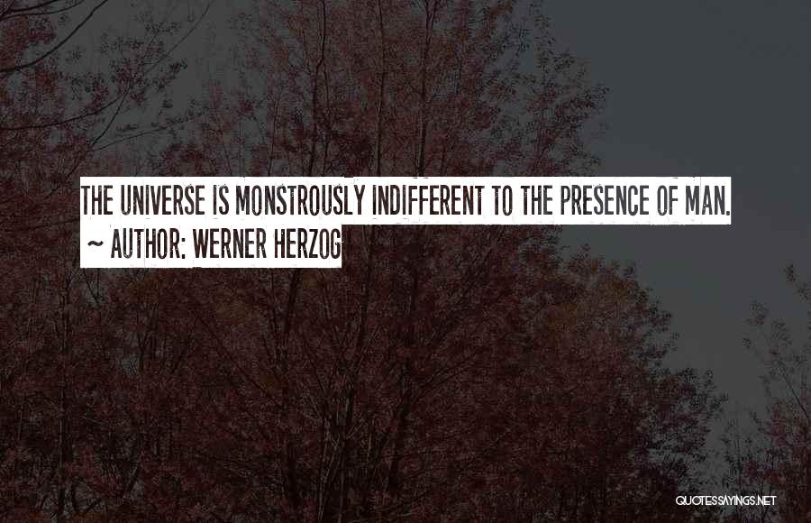 Werner Herzog Quotes: The Universe Is Monstrously Indifferent To The Presence Of Man.