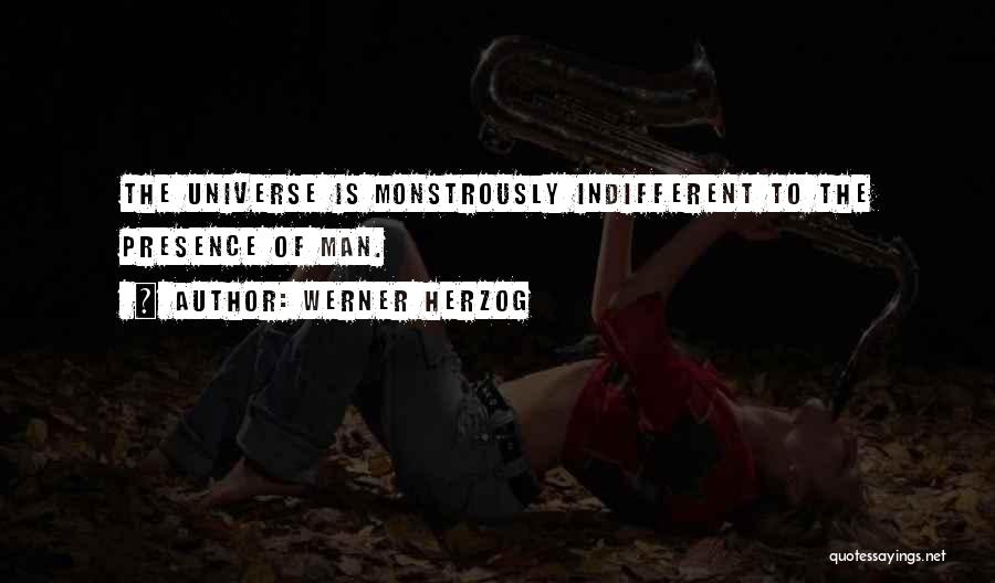 Werner Herzog Quotes: The Universe Is Monstrously Indifferent To The Presence Of Man.