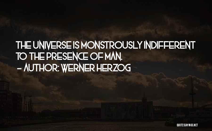 Werner Herzog Quotes: The Universe Is Monstrously Indifferent To The Presence Of Man.