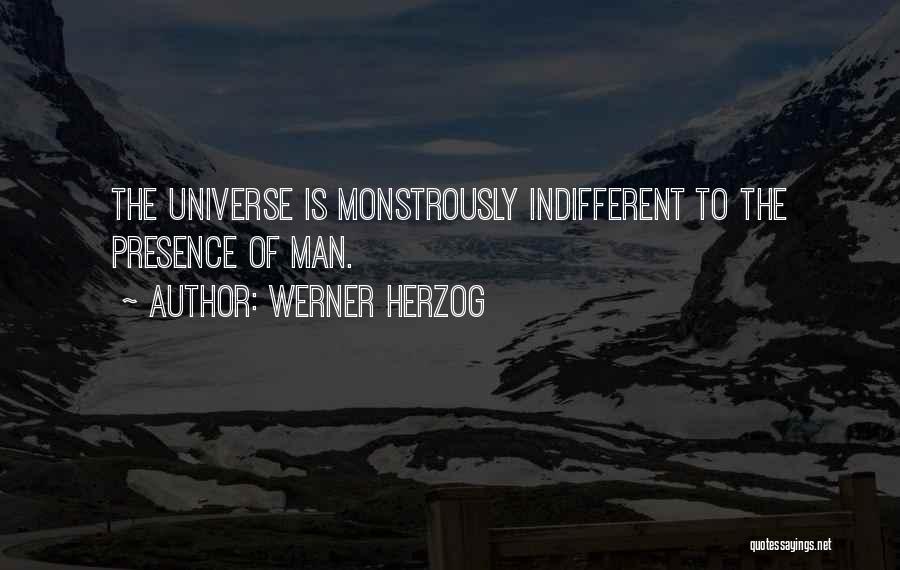 Werner Herzog Quotes: The Universe Is Monstrously Indifferent To The Presence Of Man.