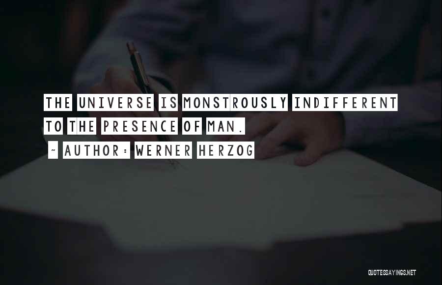 Werner Herzog Quotes: The Universe Is Monstrously Indifferent To The Presence Of Man.