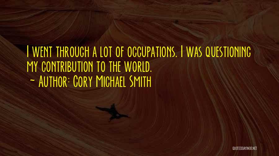 Cory Michael Smith Quotes: I Went Through A Lot Of Occupations. I Was Questioning My Contribution To The World.