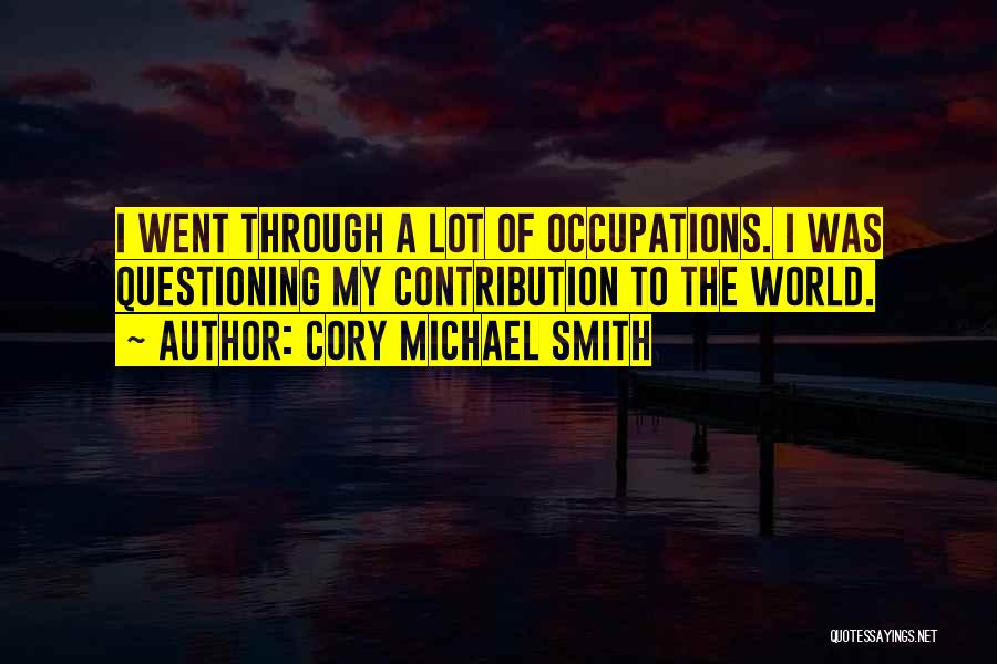 Cory Michael Smith Quotes: I Went Through A Lot Of Occupations. I Was Questioning My Contribution To The World.