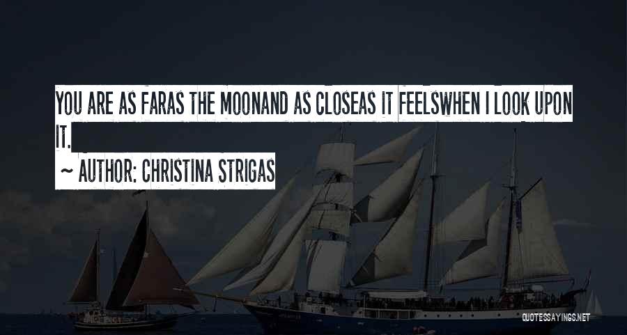 Christina Strigas Quotes: You Are As Faras The Moonand As Closeas It Feelswhen I Look Upon It.