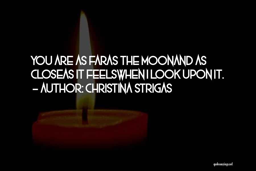 Christina Strigas Quotes: You Are As Faras The Moonand As Closeas It Feelswhen I Look Upon It.