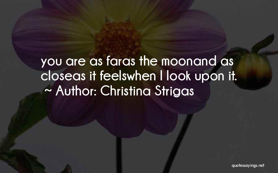 Christina Strigas Quotes: You Are As Faras The Moonand As Closeas It Feelswhen I Look Upon It.