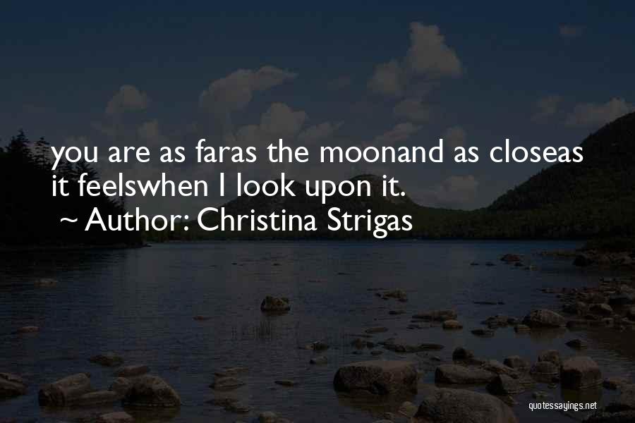 Christina Strigas Quotes: You Are As Faras The Moonand As Closeas It Feelswhen I Look Upon It.