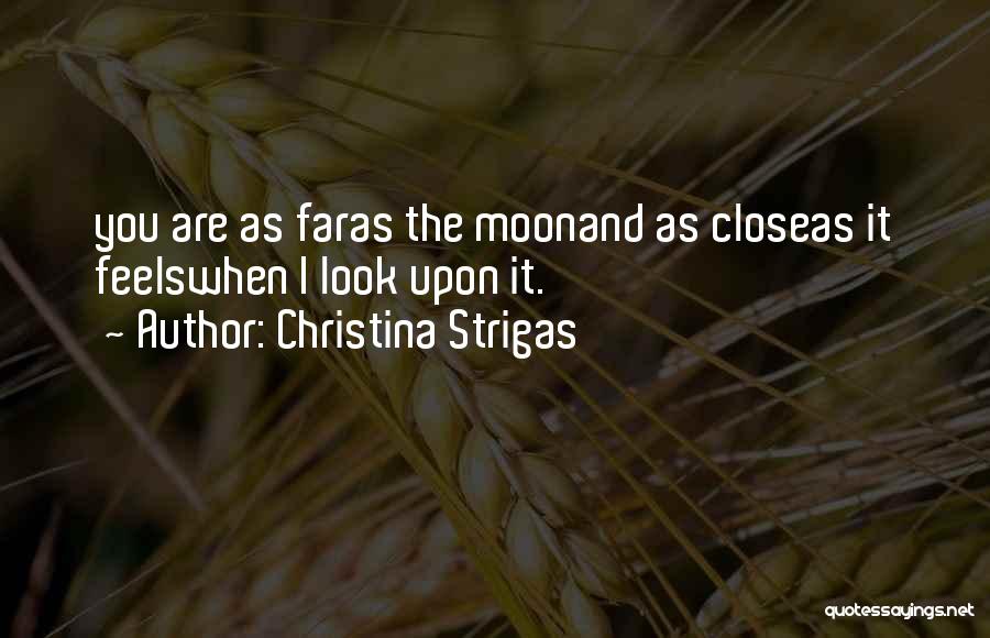 Christina Strigas Quotes: You Are As Faras The Moonand As Closeas It Feelswhen I Look Upon It.