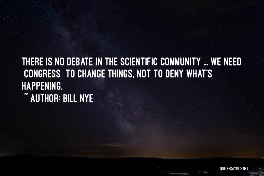 Bill Nye Quotes: There Is No Debate In The Scientific Community ... We Need [congress] To Change Things, Not To Deny What's Happening.