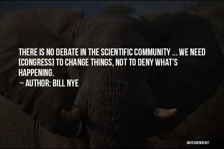 Bill Nye Quotes: There Is No Debate In The Scientific Community ... We Need [congress] To Change Things, Not To Deny What's Happening.