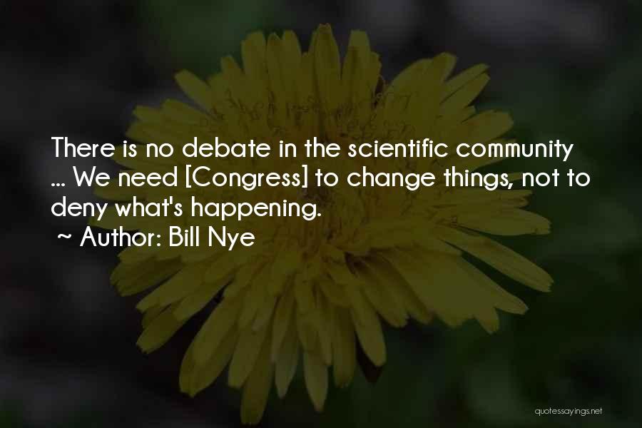 Bill Nye Quotes: There Is No Debate In The Scientific Community ... We Need [congress] To Change Things, Not To Deny What's Happening.