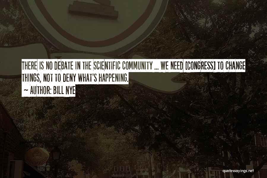 Bill Nye Quotes: There Is No Debate In The Scientific Community ... We Need [congress] To Change Things, Not To Deny What's Happening.