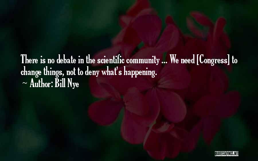 Bill Nye Quotes: There Is No Debate In The Scientific Community ... We Need [congress] To Change Things, Not To Deny What's Happening.