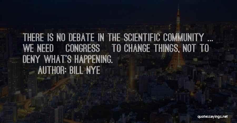 Bill Nye Quotes: There Is No Debate In The Scientific Community ... We Need [congress] To Change Things, Not To Deny What's Happening.