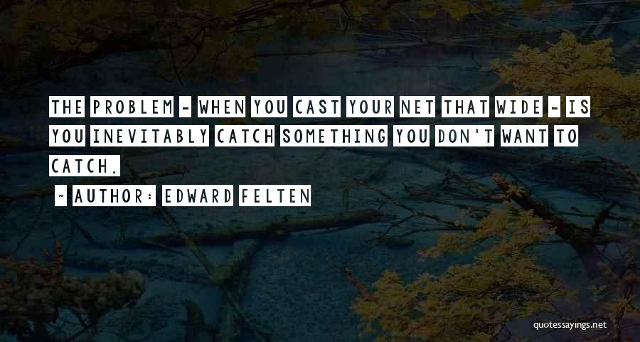 Edward Felten Quotes: The Problem - When You Cast Your Net That Wide - Is You Inevitably Catch Something You Don't Want To