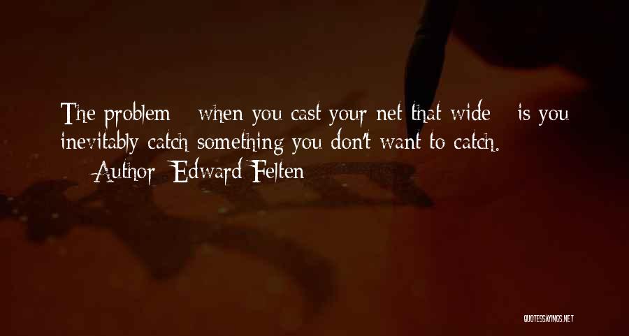 Edward Felten Quotes: The Problem - When You Cast Your Net That Wide - Is You Inevitably Catch Something You Don't Want To