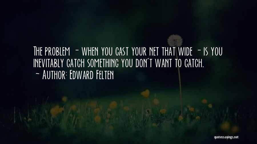 Edward Felten Quotes: The Problem - When You Cast Your Net That Wide - Is You Inevitably Catch Something You Don't Want To