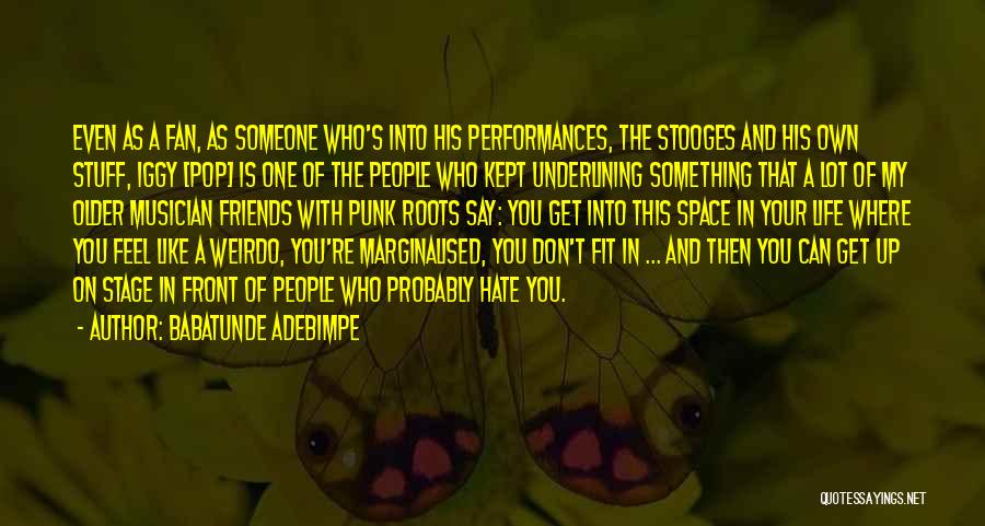 Babatunde Adebimpe Quotes: Even As A Fan, As Someone Who's Into His Performances, The Stooges And His Own Stuff, Iggy [pop] Is One