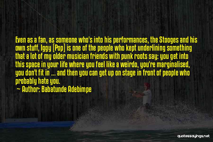 Babatunde Adebimpe Quotes: Even As A Fan, As Someone Who's Into His Performances, The Stooges And His Own Stuff, Iggy [pop] Is One