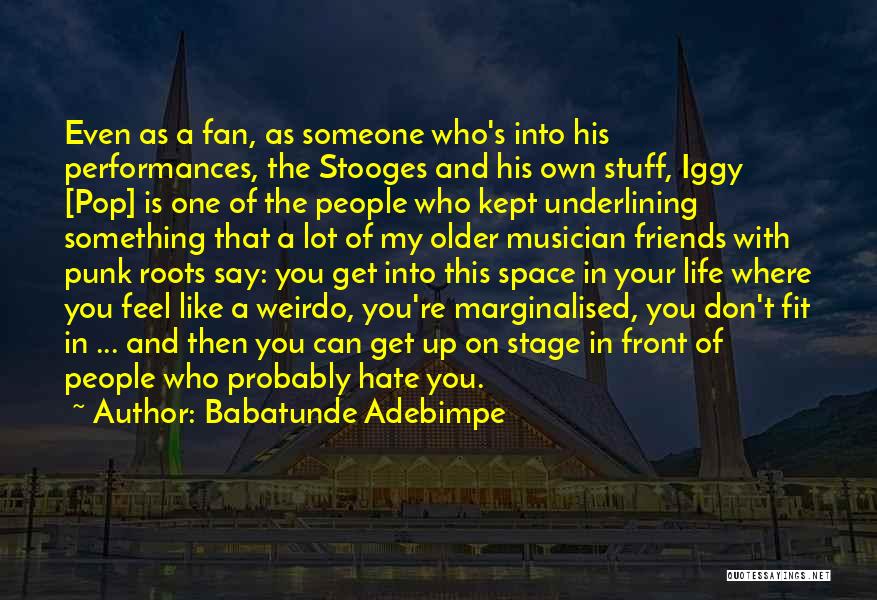 Babatunde Adebimpe Quotes: Even As A Fan, As Someone Who's Into His Performances, The Stooges And His Own Stuff, Iggy [pop] Is One
