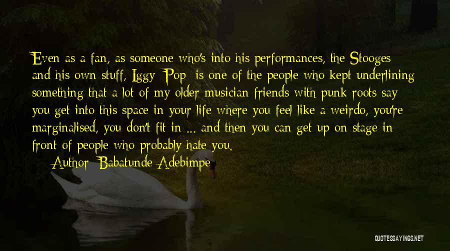 Babatunde Adebimpe Quotes: Even As A Fan, As Someone Who's Into His Performances, The Stooges And His Own Stuff, Iggy [pop] Is One