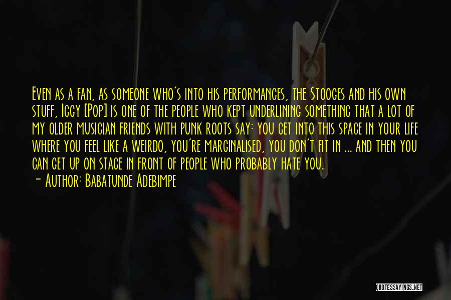 Babatunde Adebimpe Quotes: Even As A Fan, As Someone Who's Into His Performances, The Stooges And His Own Stuff, Iggy [pop] Is One