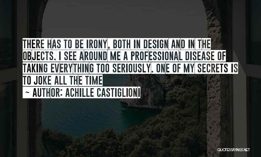 Achille Castiglioni Quotes: There Has To Be Irony, Both In Design And In The Objects. I See Around Me A Professional Disease Of