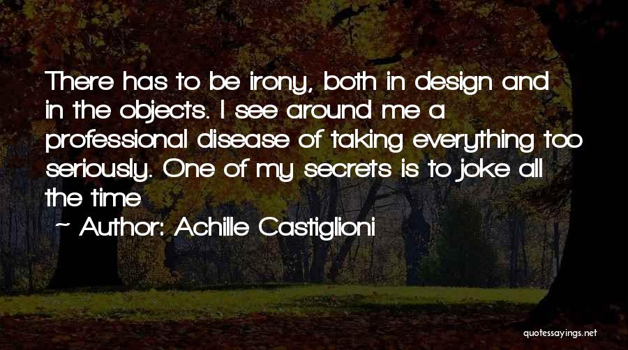 Achille Castiglioni Quotes: There Has To Be Irony, Both In Design And In The Objects. I See Around Me A Professional Disease Of