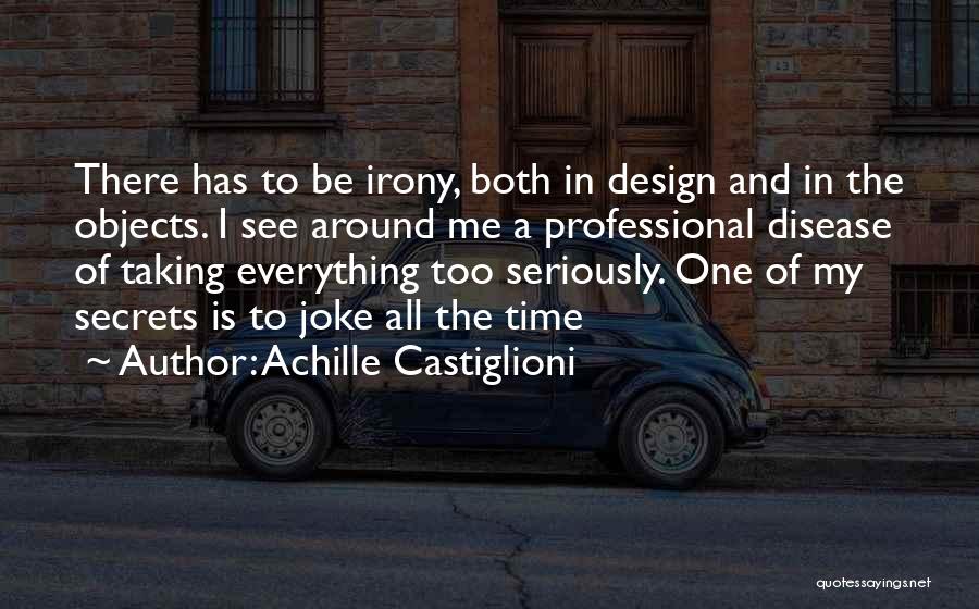 Achille Castiglioni Quotes: There Has To Be Irony, Both In Design And In The Objects. I See Around Me A Professional Disease Of