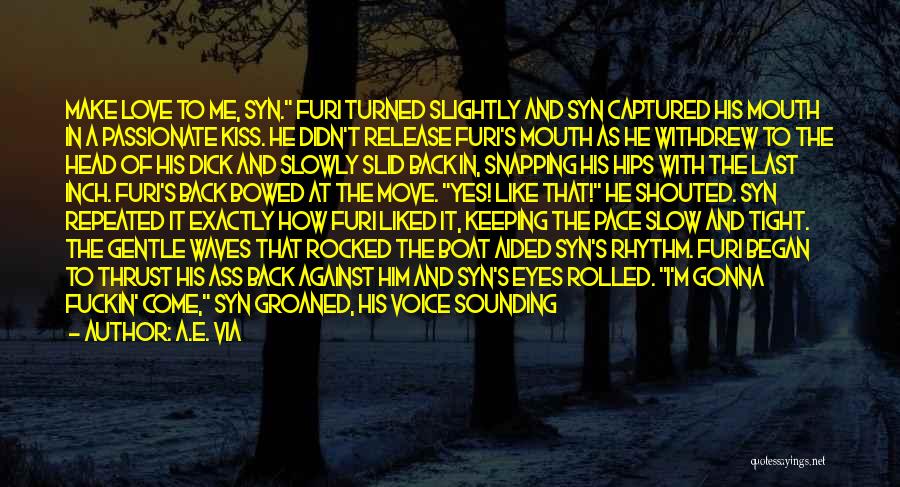 A.E. Via Quotes: Make Love To Me, Syn. Furi Turned Slightly And Syn Captured His Mouth In A Passionate Kiss. He Didn't Release