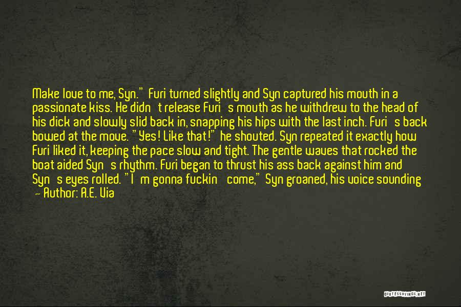 A.E. Via Quotes: Make Love To Me, Syn. Furi Turned Slightly And Syn Captured His Mouth In A Passionate Kiss. He Didn't Release