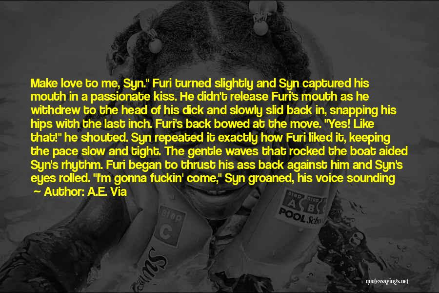 A.E. Via Quotes: Make Love To Me, Syn. Furi Turned Slightly And Syn Captured His Mouth In A Passionate Kiss. He Didn't Release