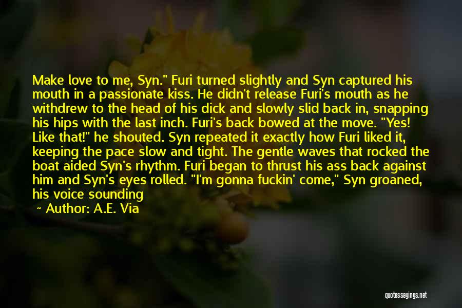 A.E. Via Quotes: Make Love To Me, Syn. Furi Turned Slightly And Syn Captured His Mouth In A Passionate Kiss. He Didn't Release