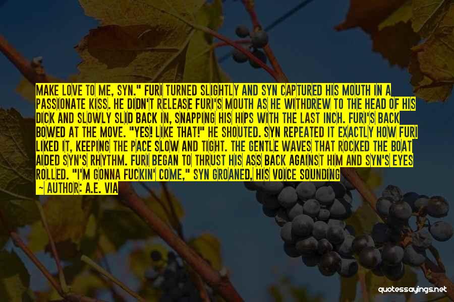 A.E. Via Quotes: Make Love To Me, Syn. Furi Turned Slightly And Syn Captured His Mouth In A Passionate Kiss. He Didn't Release