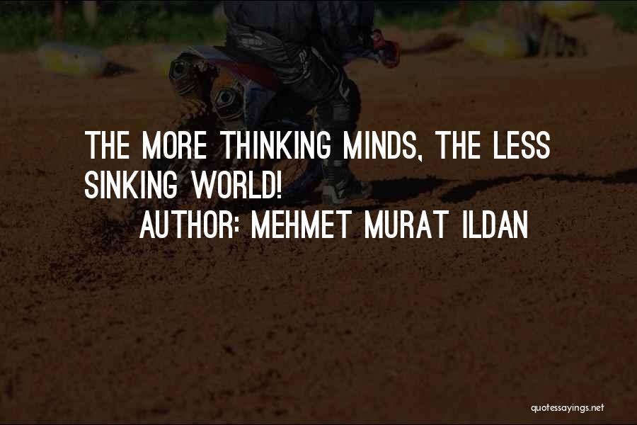 Mehmet Murat Ildan Quotes: The More Thinking Minds, The Less Sinking World!