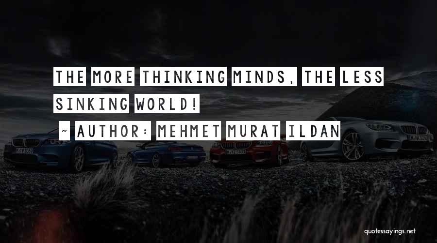 Mehmet Murat Ildan Quotes: The More Thinking Minds, The Less Sinking World!