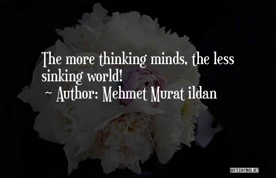 Mehmet Murat Ildan Quotes: The More Thinking Minds, The Less Sinking World!
