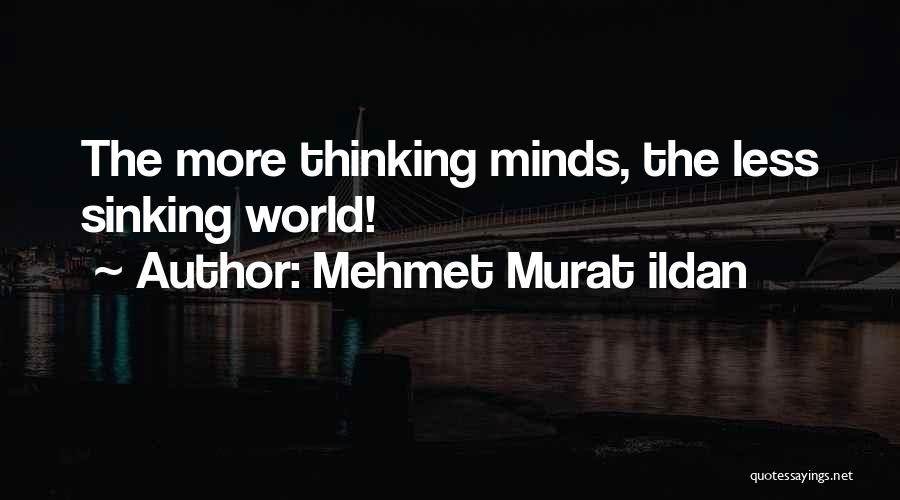 Mehmet Murat Ildan Quotes: The More Thinking Minds, The Less Sinking World!