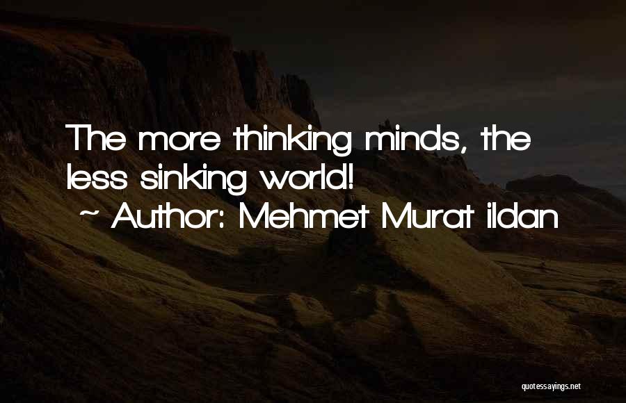Mehmet Murat Ildan Quotes: The More Thinking Minds, The Less Sinking World!