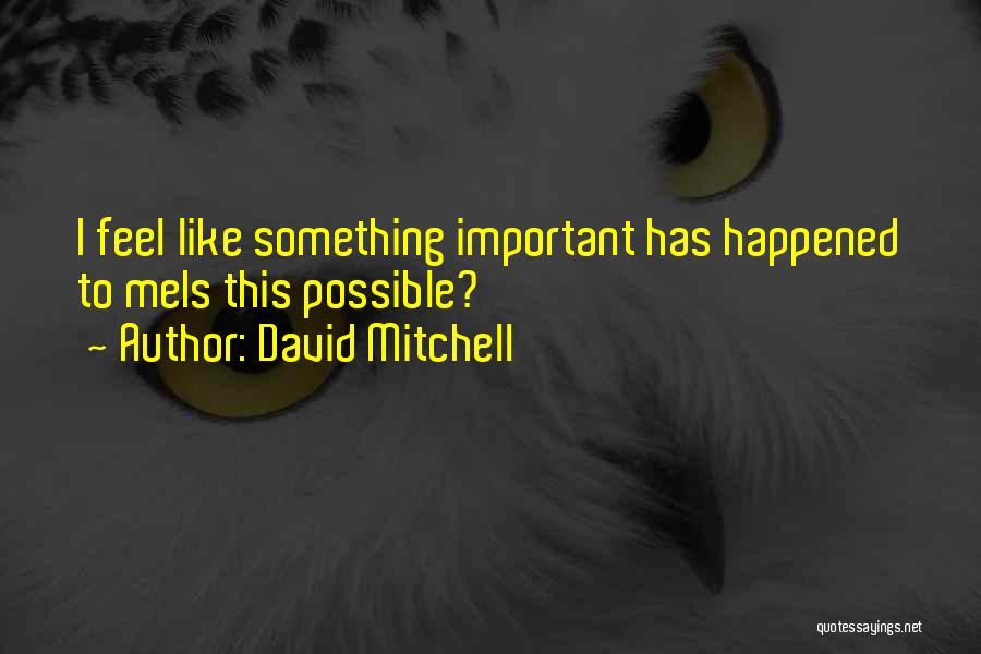 David Mitchell Quotes: I Feel Like Something Important Has Happened To Meis This Possible?