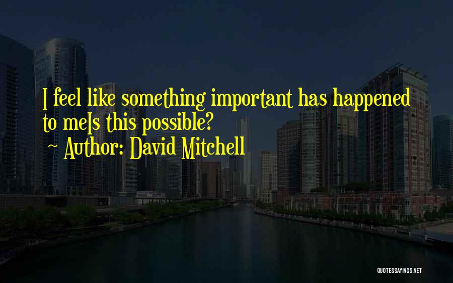 David Mitchell Quotes: I Feel Like Something Important Has Happened To Meis This Possible?