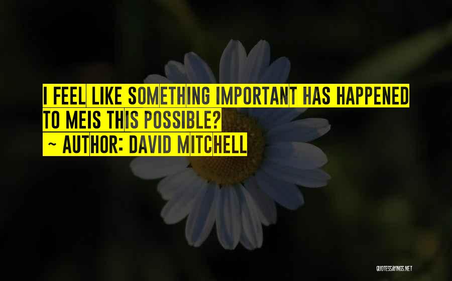 David Mitchell Quotes: I Feel Like Something Important Has Happened To Meis This Possible?