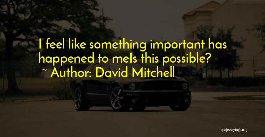 David Mitchell Quotes: I Feel Like Something Important Has Happened To Meis This Possible?