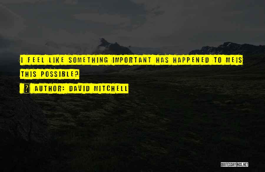 David Mitchell Quotes: I Feel Like Something Important Has Happened To Meis This Possible?