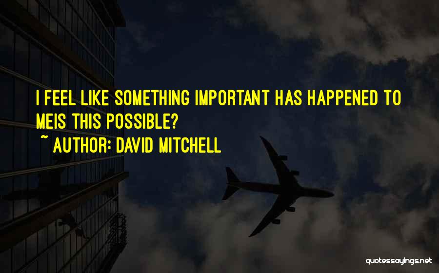 David Mitchell Quotes: I Feel Like Something Important Has Happened To Meis This Possible?