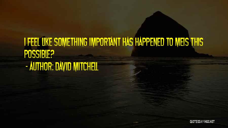 David Mitchell Quotes: I Feel Like Something Important Has Happened To Meis This Possible?